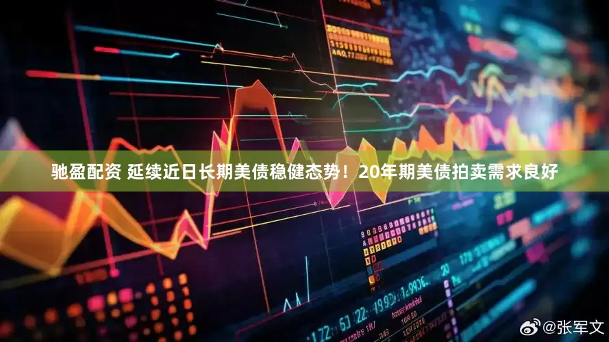 驰盈配资 延续近日长期美债稳健态势！20年期美债拍卖需求良好