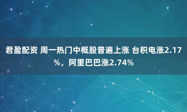 君盈配资 周一热门中概股普遍上涨 台积电涨2.17%，阿里巴巴涨2.74%