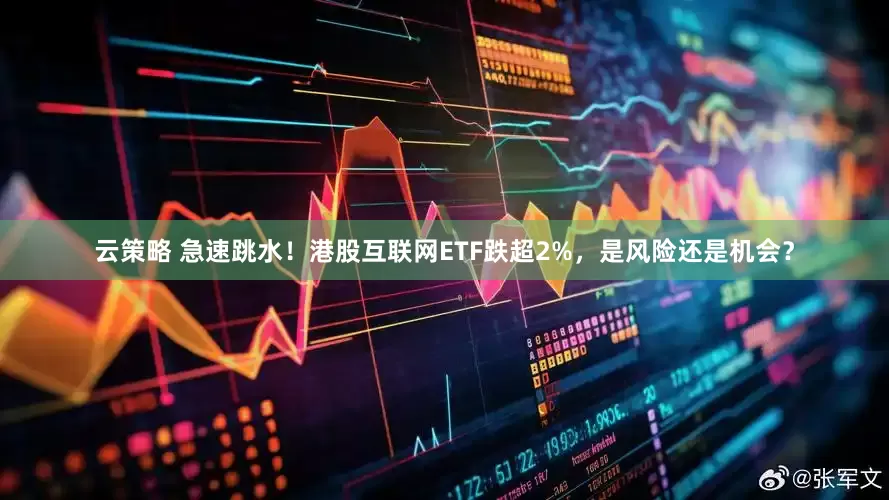 云策略 急速跳水！港股互联网ETF跌超2%，是风险还是机会？