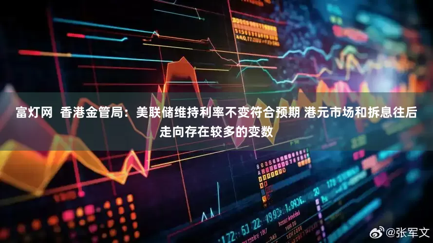 富灯网  香港金管局：美联储维持利率不变符合预期 港元市场和拆息往后走向存在较多的变数