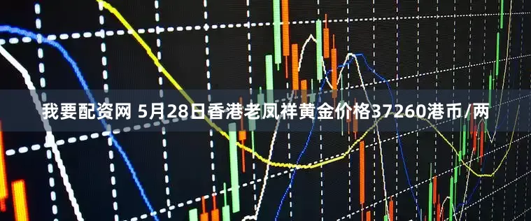 我要配资网 5月28日香港老凤祥黄金价格37260港币/两