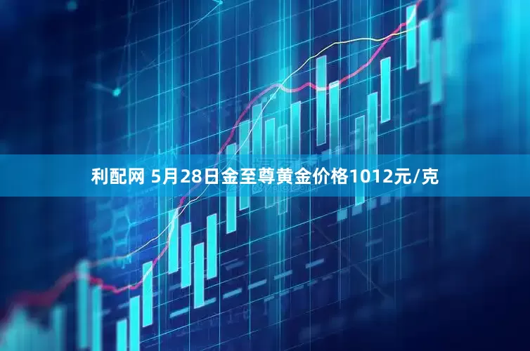 利配网 5月28日金至尊黄金价格1012元/克