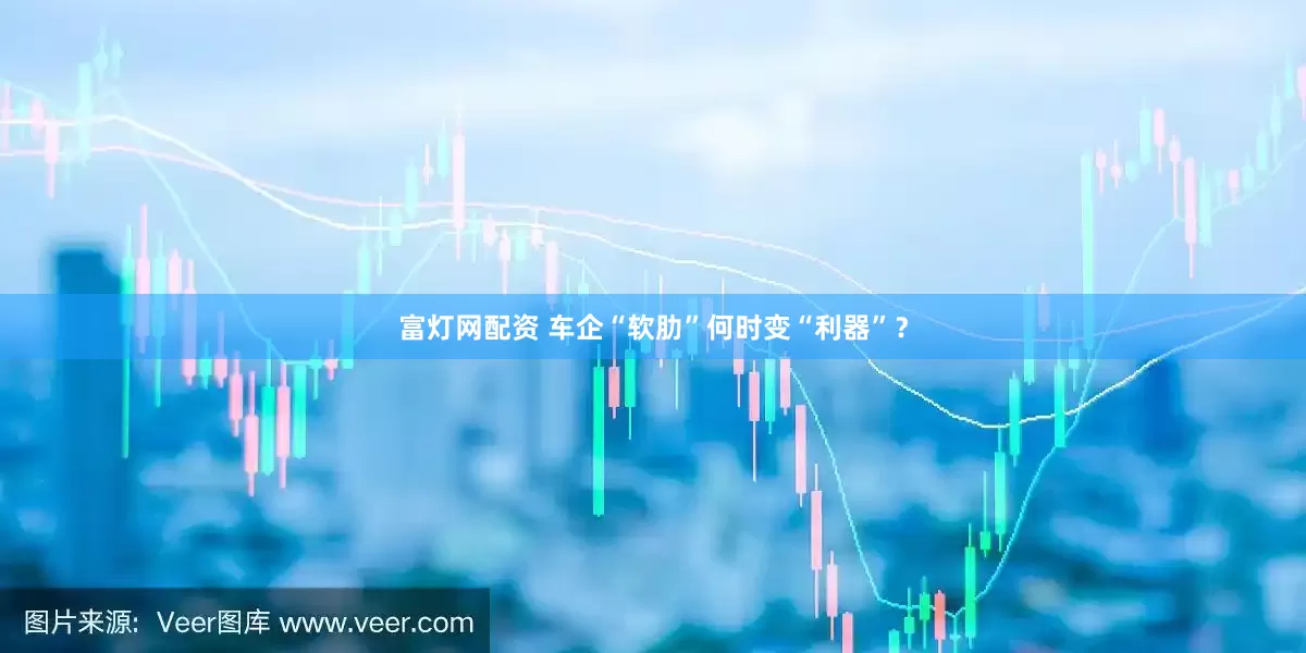 富灯网配资 车企“软肋”何时变“利器”？