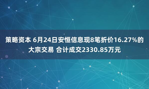 策略资本 6月24日安恒信息现8笔折价16.27%的大宗交易 合计成交2330.85万元
