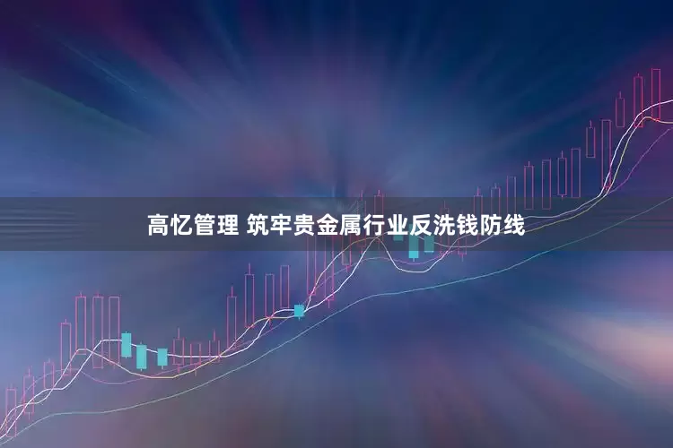 高忆管理 筑牢贵金属行业反洗钱防线