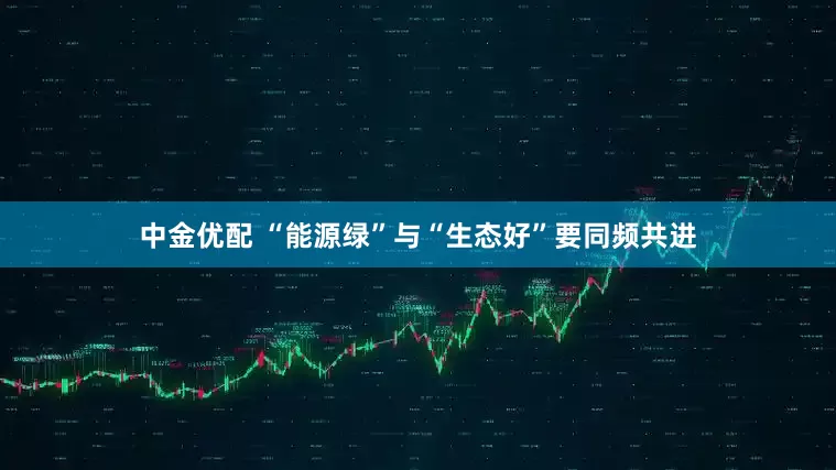 中金优配 “能源绿”与“生态好”要同频共进