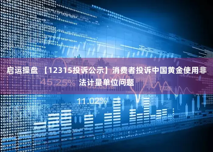 启运操盘 【12315投诉公示】消费者投诉中国黄金使用非法计量单位问题