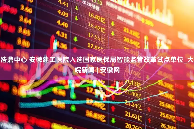 浩鼎中心 安徽建工医院入选国家医保局智能监管改革试点单位_大皖新闻 | 安徽网