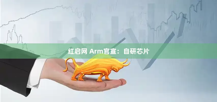 红启网 Arm官宣：自研芯片