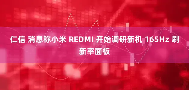 仁信 消息称小米 REDMI 开始调研新机 165Hz 刷新率面板