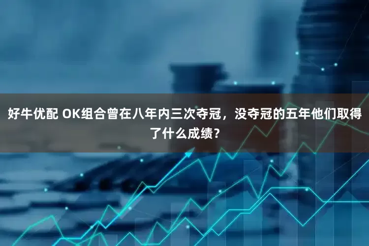 好牛优配 OK组合曾在八年内三次夺冠，没夺冠的五年他们取得了什么成绩？