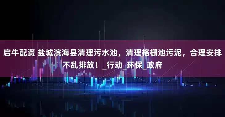 启牛配资 盐城滨海县清理污水池，清理格栅池污泥，合理安排不乱排放！_行动_环保_政府