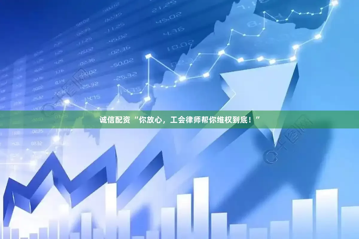 诚信配资 “你放心，工会律师帮你维权到底！”