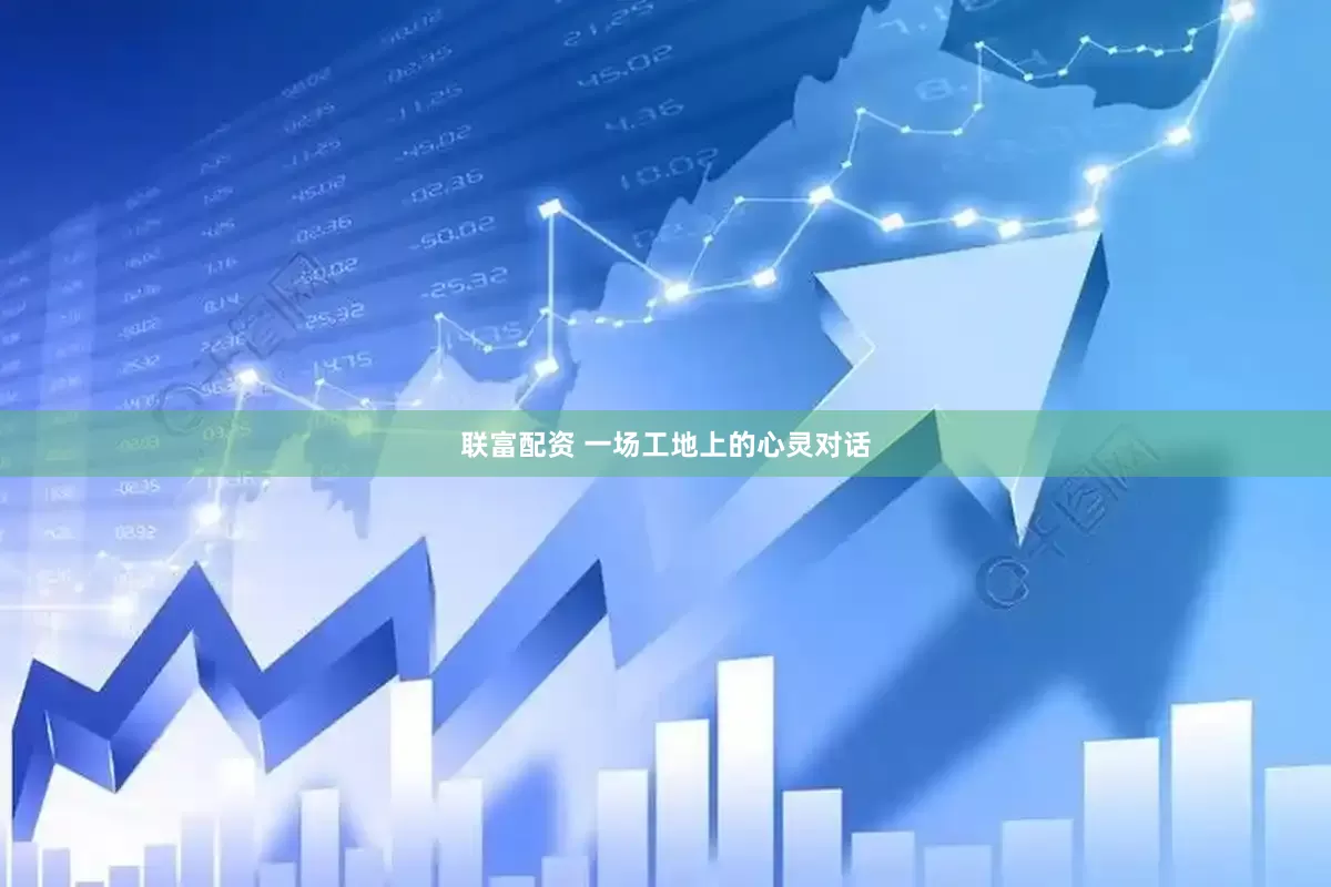 联富配资 一场工地上的心灵对话