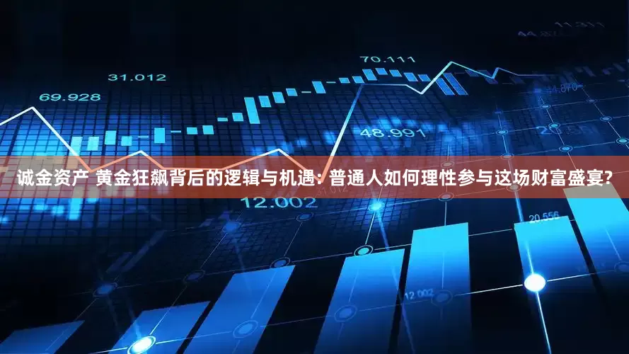 诚金资产 黄金狂飙背后的逻辑与机遇: 普通人如何理性参与这场财富盛宴?