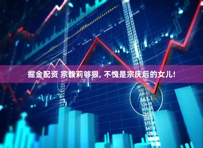 掘金配资 宗馥莉够狠, 不愧是宗庆后的女儿!