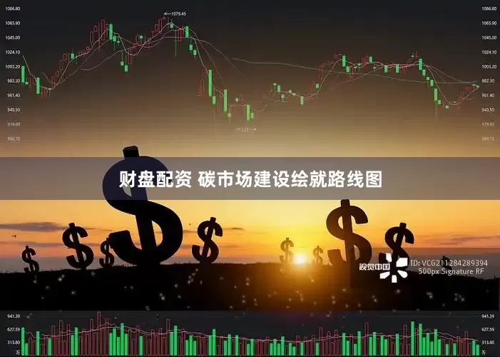 财盘配资 碳市场建设绘就路线图