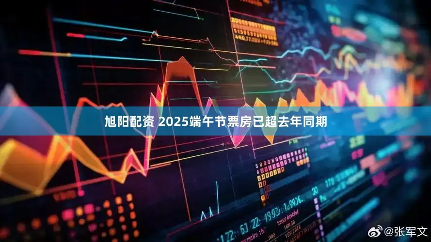 旭阳配资 2025端午节票房已超去年同期