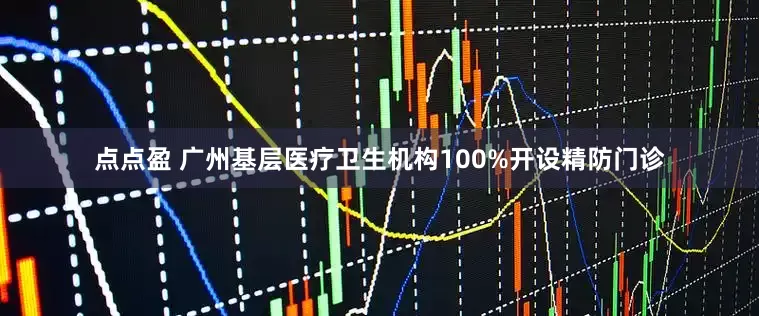 点点盈 广州基层医疗卫生机构100%开设精防门诊