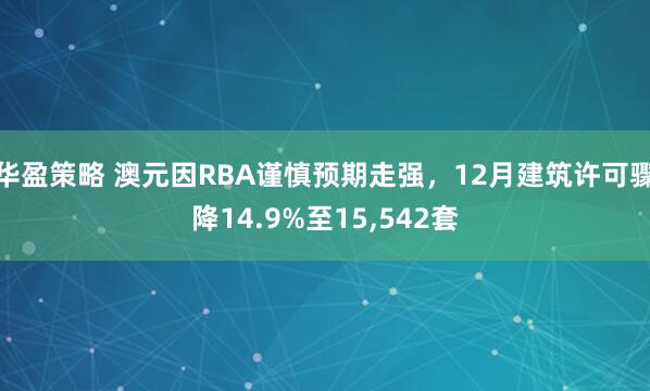 华盈策略 澳元因RBA谨慎预期走强，12月建筑许可骤降14.9%至15,542套
