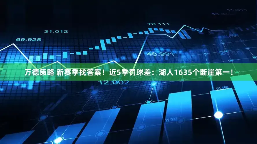 万德策略 新赛季找答案！近5季罚球差：湖人1635个断崖第一！