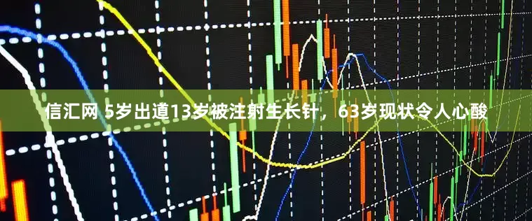 信汇网 5岁出道13岁被注射生长针，63岁现状令人心酸