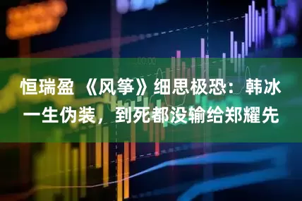 恒瑞盈 《风筝》细思极恐：韩冰一生伪装，到死都没输给郑耀先